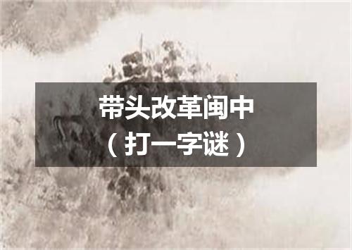 带头改革闽中（打一字谜）