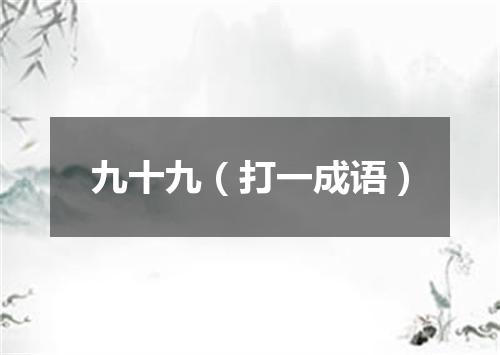 九十九（打一成语）