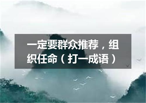 一定要群众推荐，组织任命（打一成语）