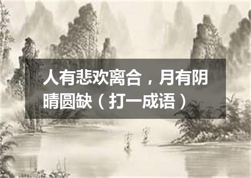 人有悲欢离合，月有阴晴圆缺（打一成语）