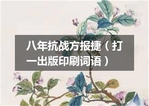 八年抗战方报捷（打一出版印刷词语）