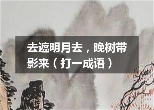 去遮明月去，晚树带影来（打一成语）