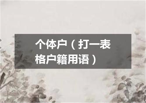 个体户（打一表格户籍用语）