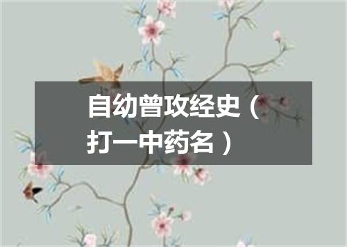 自幼曾攻经史（打一中药名）