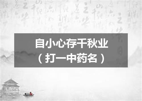 自小心存千秋业（打一中药名）