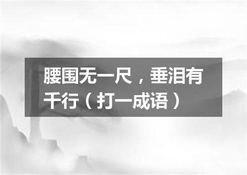 腰围无一尺，垂泪有千行（打一成语）