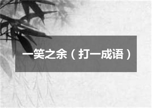 一笑之余（打一成语）