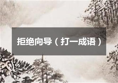 拒绝向导（打一成语）