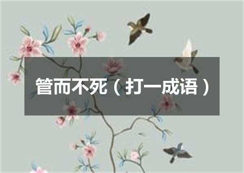 管而不死（打一成语）
