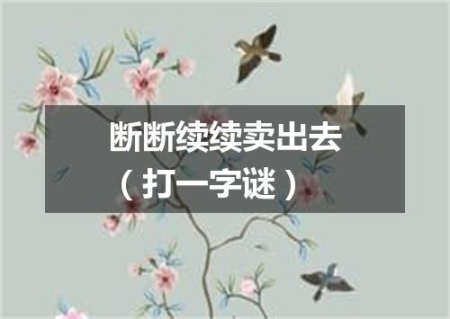 断断续续卖出去（打一字谜）