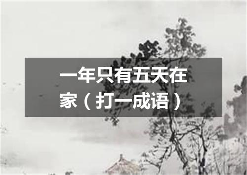 一年只有五天在家（打一成语）