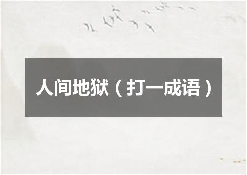 人间地狱（打一成语）