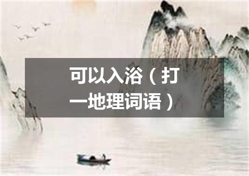 可以入浴（打一地理词语）