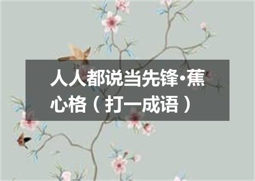 人人都说当先锋·蕉心格（打一成语）