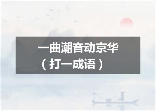 一曲潮音动京华（打一成语）