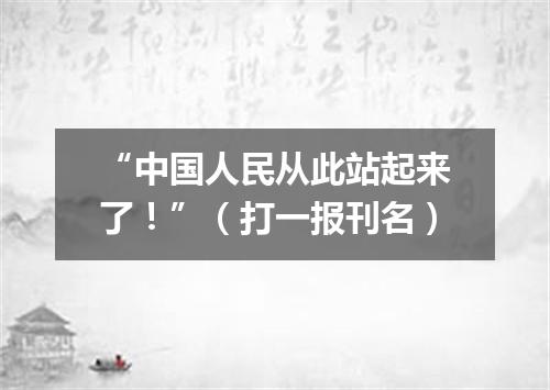 “中国人民从此站起来了！”（打一报刊名）