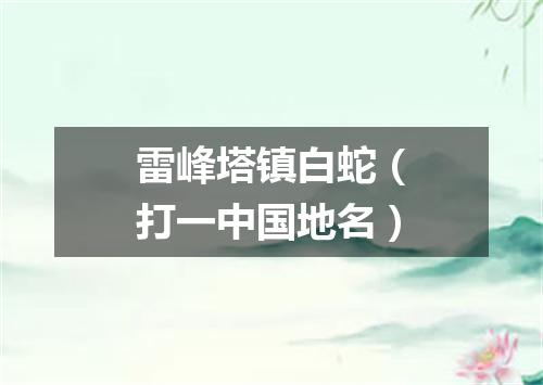 雷峰塔镇白蛇（打一中国地名）