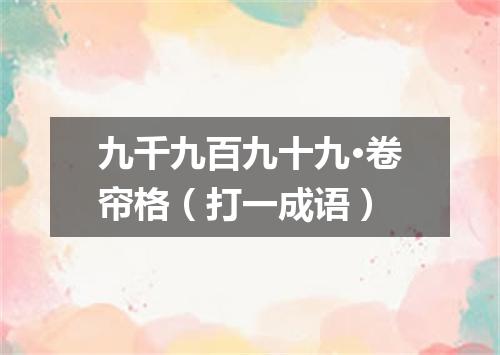 九千九百九十九·卷帘格（打一成语）