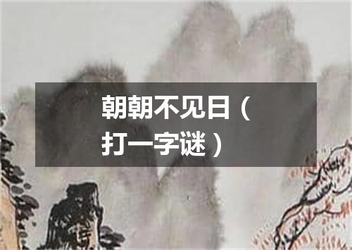 朝朝不见日（打一字谜）