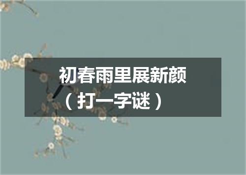 初春雨里展新颜（打一字谜）
