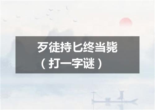歹徒持匕终当毙（打一字谜）
