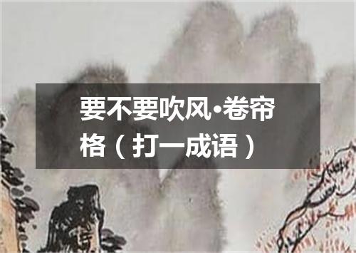 要不要吹风·卷帘格（打一成语）