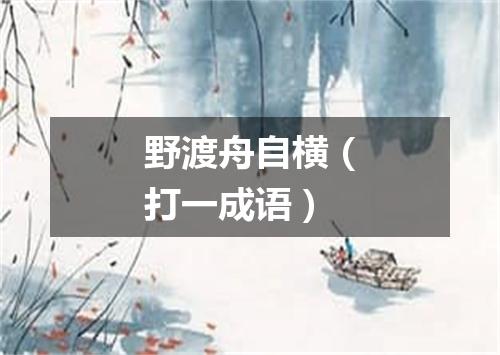 野渡舟自横（打一成语）