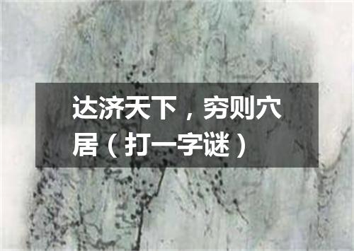 达济天下，穷则穴居（打一字谜）