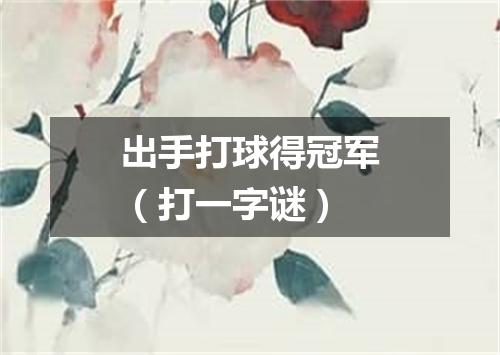 出手打球得冠军（打一字谜）