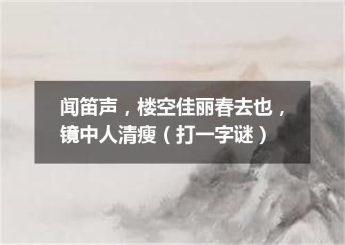 闻笛声，楼空佳丽春去也，镜中人清瘦（打一字谜）