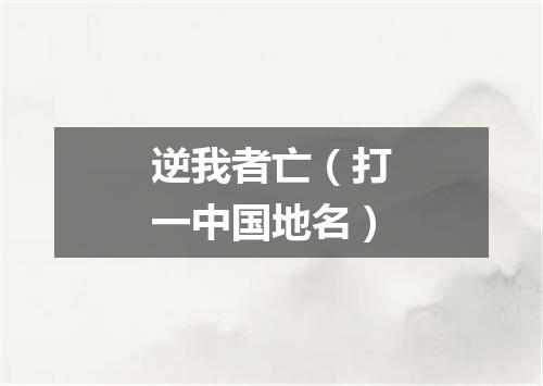 逆我者亡（打一中国地名）