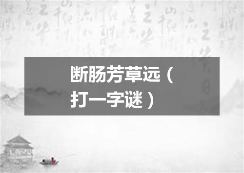 断肠芳草远（打一字谜）