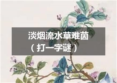 淡烟流水草难茵（打一字谜）