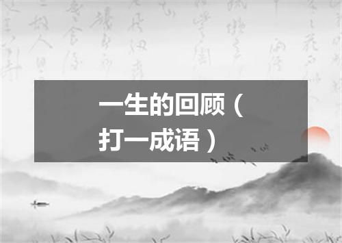 一生的回顾（打一成语）
