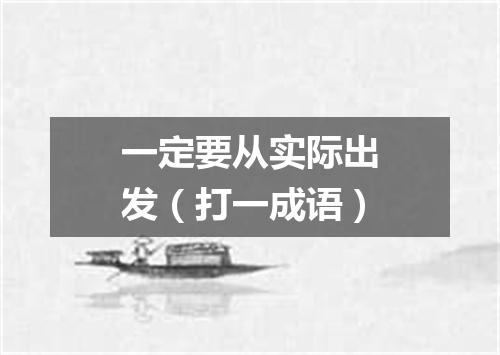 一定要从实际出发（打一成语）