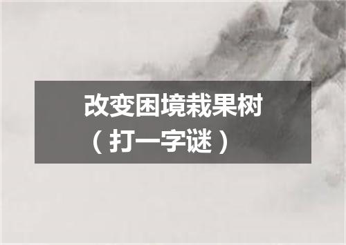 改变困境栽果树（打一字谜）