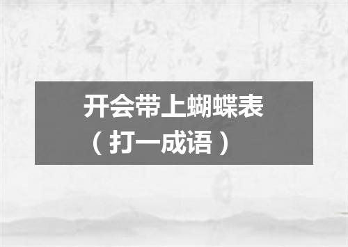 开会带上蝴蝶表（打一成语）