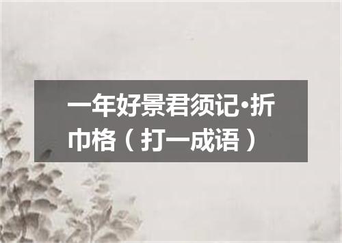一年好景君须记·折巾格（打一成语）