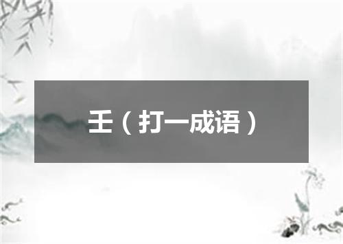 壬（打一成语）