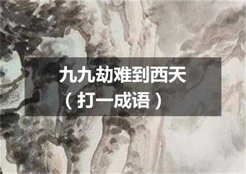 九九劫难到西天（打一成语）