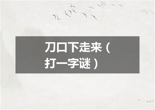 刀口下走来（打一字谜）