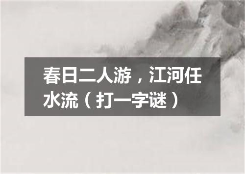 春日二人游，江河任水流（打一字谜）