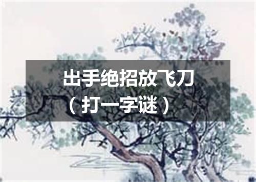 出手绝招放飞刀（打一字谜）