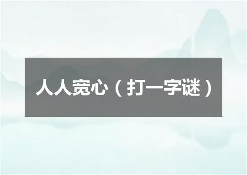 人人宽心（打一字谜）