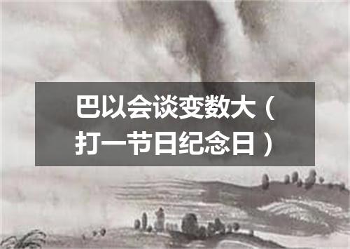 巴以会谈变数大（打一节日纪念日）