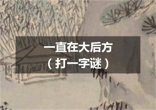 一直在大后方（打一字谜）