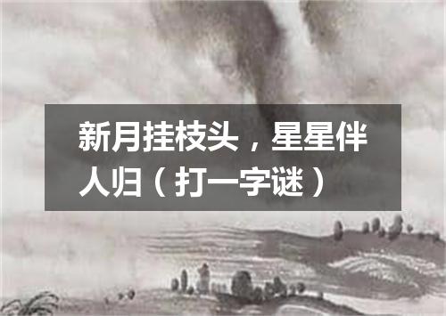 新月挂枝头，星星伴人归（打一字谜）