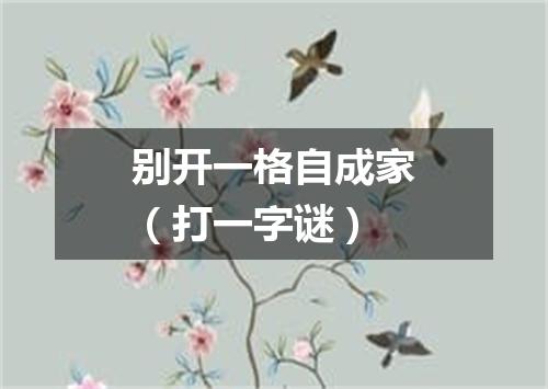 别开一格自成家（打一字谜）