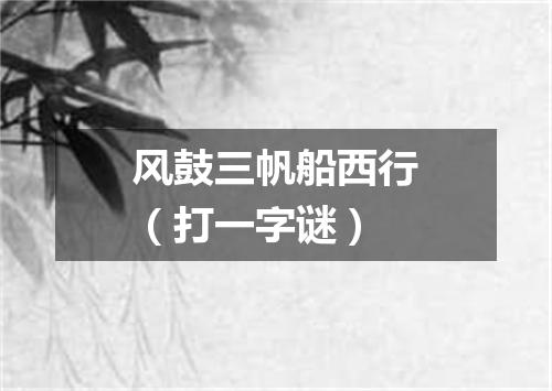 风鼓三帆船西行（打一字谜）