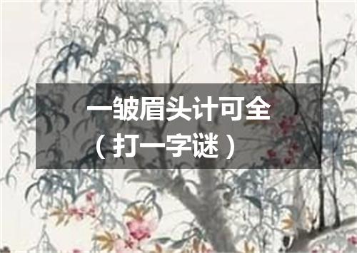 一皱眉头计可全（打一字谜）